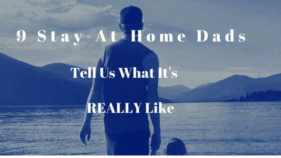 9 Stay-At-Home Dads Tell Us What It's Really Like