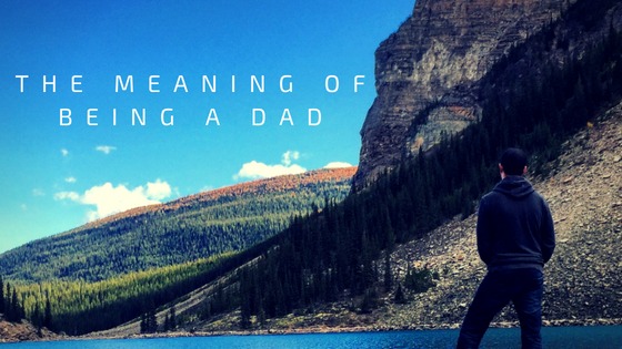 The Meaning Of Being A Dad